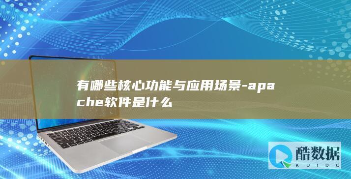 有哪些核心功能与应用场景-apache软件是什么