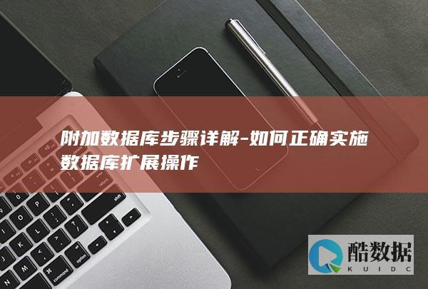 附加数据库步骤详解-如何正确实施数据库扩展操作
