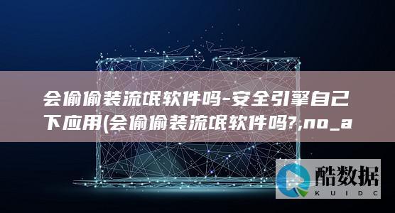 会偷偷装流氓软件吗-安全引擎自己下应用 (会偷偷装流氓软件吗?,no_ai_sug:false}],slid:1304599150946,queryid:0x6a012fc02b4162)