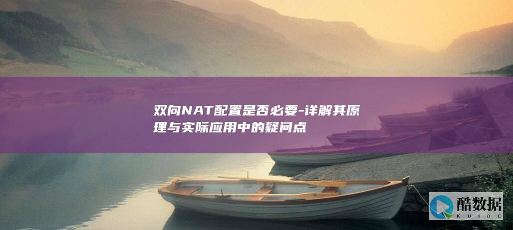 双向NAT配置是否必要-详解其原理与实际应用中的疑问点