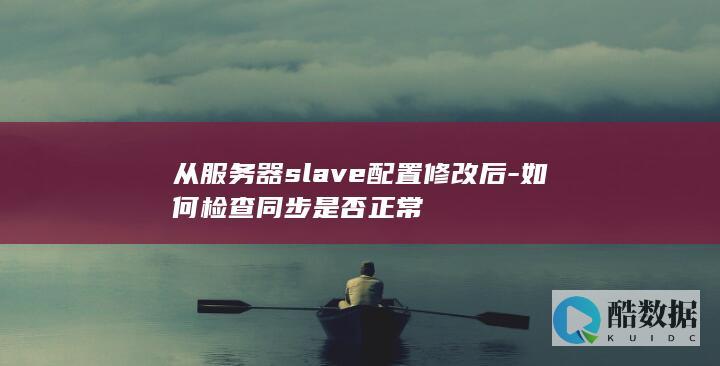 从服务器slave配置修改后-如何检查同步是否正常