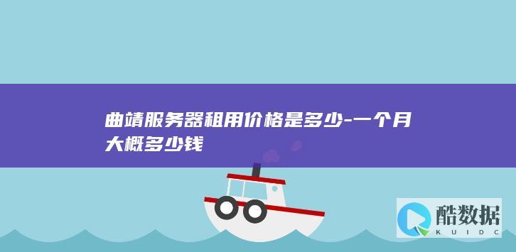 曲靖服务器租用价格是多少-一个月大概多少钱