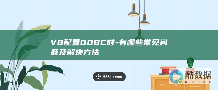 VB配置ODBC时-有哪些常见问题及解决方法