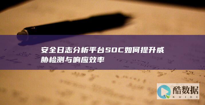安全日志分析平台SOC如何提升威胁检测与响应效率