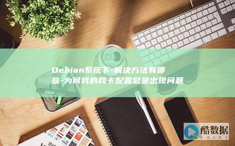Debian系统下-解决方法有哪些-为何我的网卡配置总是出现问题