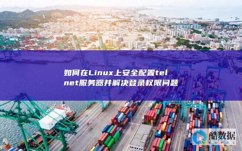如何在Linux上安全配置telnet服务器并解决登录权限问题