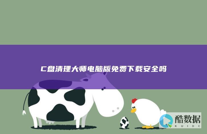 C盘清理大师电脑版下载安全吗