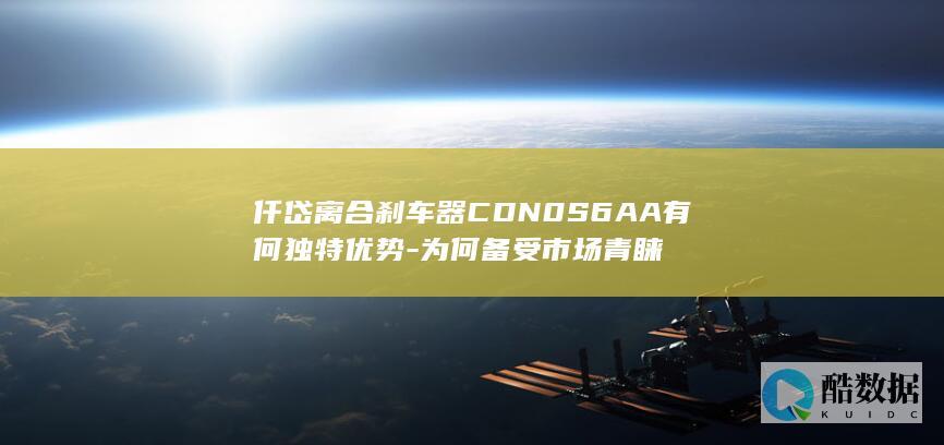 仟岱离合刹车器CDN0S6AA有何独特优势-为何备受市场青睐