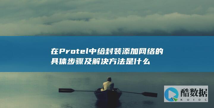 在Protel中给封装添加网络的具体步骤及解决方法是什么