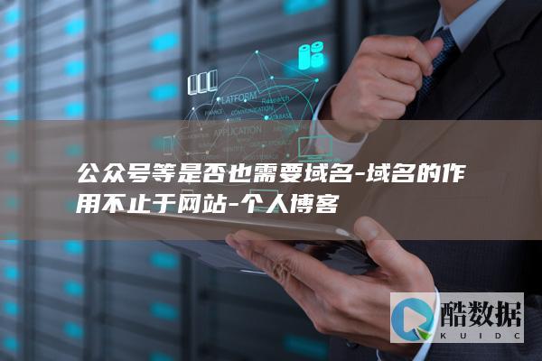 公众号等是否也需要域名-域名的作用不止于网站-个人博客