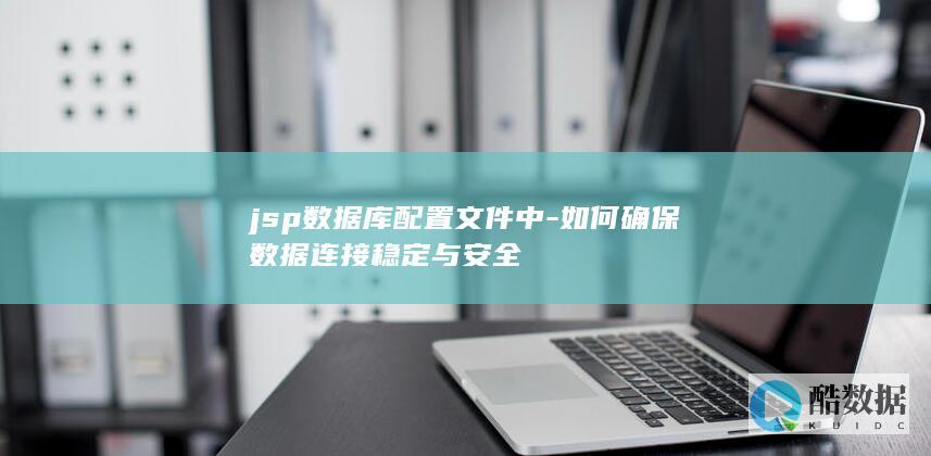 jsp数据库配置文件中-如何确保数据连接稳定与安全