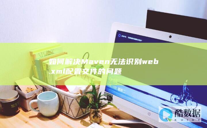 如何解决Maven无法识别.xml配置文件的问题