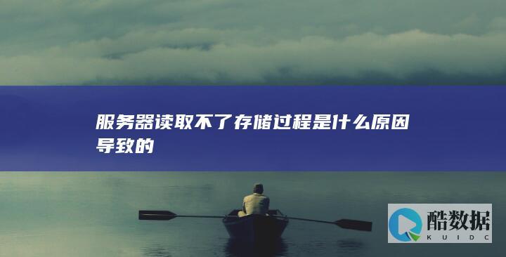 服务器读取不了存储过程是什么原因导致的
