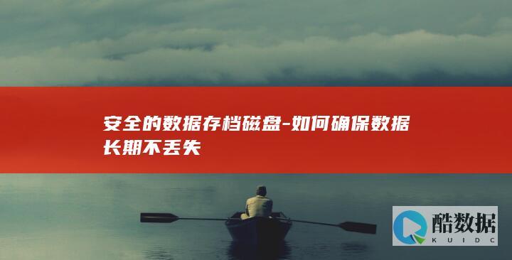 安全的数据存档磁盘-如何确保数据长期不丢失