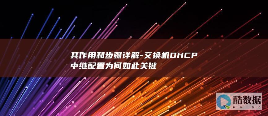 其作用和步骤详解-交换机DHCP中继配置为何如此关键