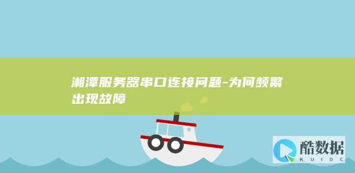 湘潭服务器串口连接问题-为何频繁出现故障