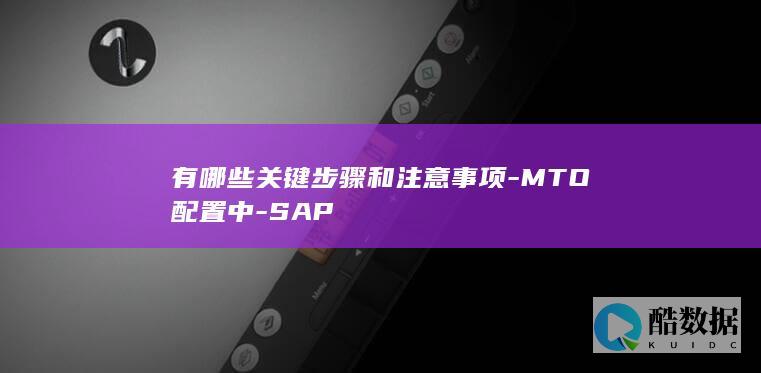有哪些关键步骤和注意事项-MTO配置中-SAP