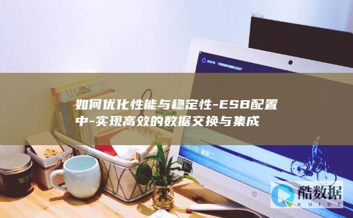 如何优化性能与稳定性-ESB配置中-实现高效的数据交换与集成