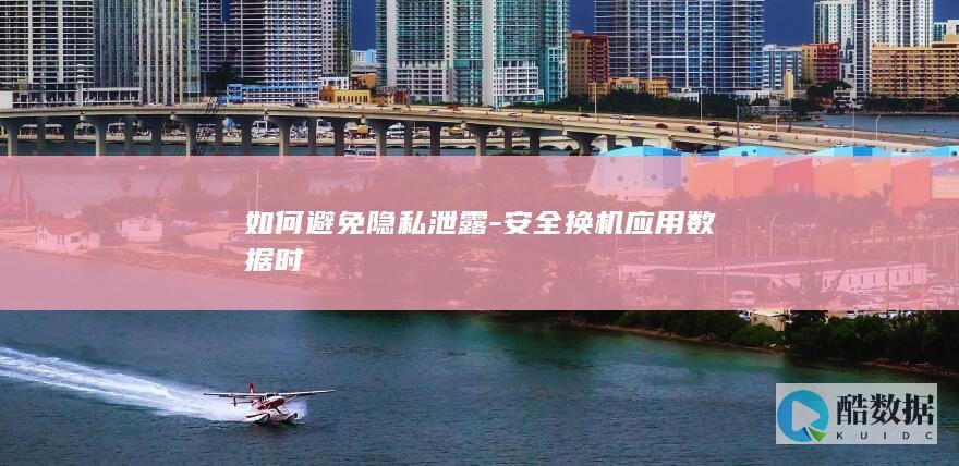 如何避免隐私泄露-安全换机应用数据时