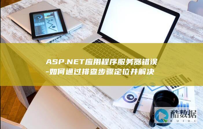 ASP.NET应用程序服务器错误-如何通过排查步骤定位并解决
