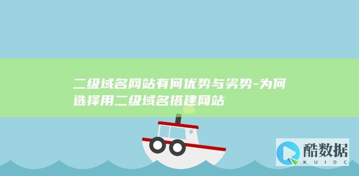 二级域名网站有何优势与劣势-为何选择用二级域名搭建网站