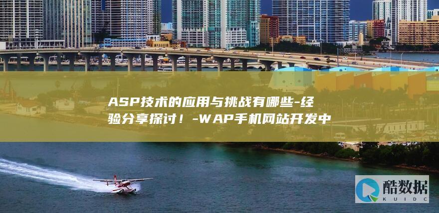 ASP技术的应用与挑战有哪些-经验分享探讨！-WAP手机网站开发中