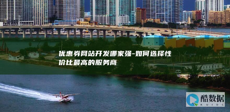 优惠券网站开发哪家强-如何选择性价比最高的服务商