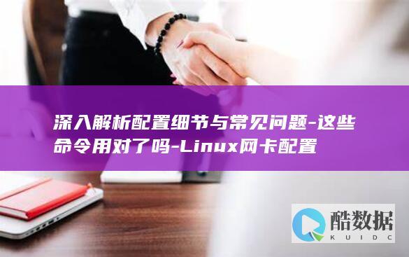 深入解析配置细节与常见问题-这些命令用对了吗-Linux网卡配置