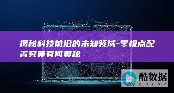 揭秘科技前沿的未知领域-零极点配置究竟有何奥秘