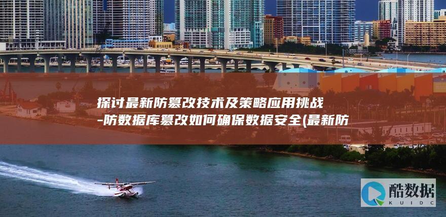 探讨最新防篡改技术及策略应用挑战-防数据库篡改如何确保数据安全 (最新防御措施,no_ai_sug:false}],slid:195146749389065,queryid:0x13b17c24ad2909)