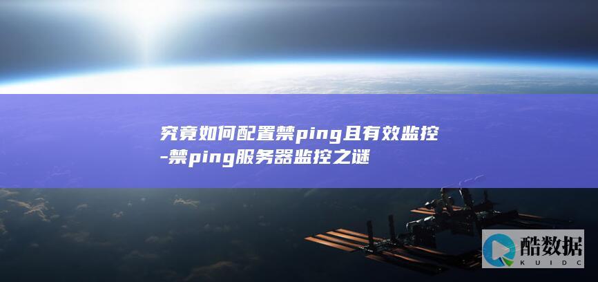 究竟如何配置禁ping且有效监控-禁ping服务器监控之谜
