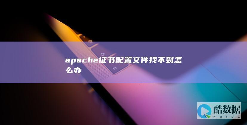 apache证书配置文件找不到怎么办