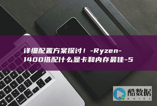 详细配置方案探讨！-Ryzen-1400搭配什么显卡和内存最佳-5