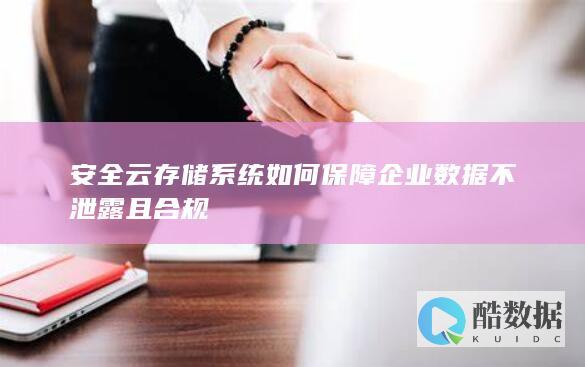 安全云存储系统如何保障企业数据不泄露且合规
