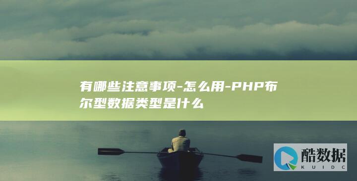 有哪些注意事项-怎么用-PHP布尔型数据类型是什么