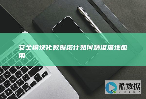 安全模块化数据统计如何精准落地应用