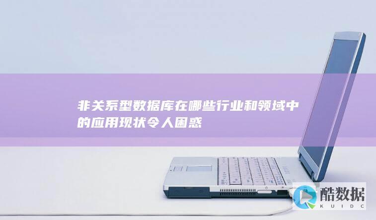 非关系型数据库在哪些行业和领域中的应用现状令人困惑