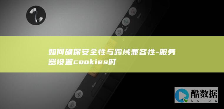 如何确保安全性与跨域兼容性-服务器设置cookies时