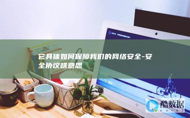 它具体如何保障我们的网络安全-安全协议啥意思