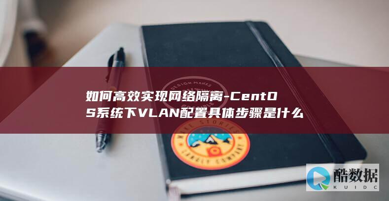 如何高效实现网络隔离-CentOS系统下VLAN配置具体步骤是什么