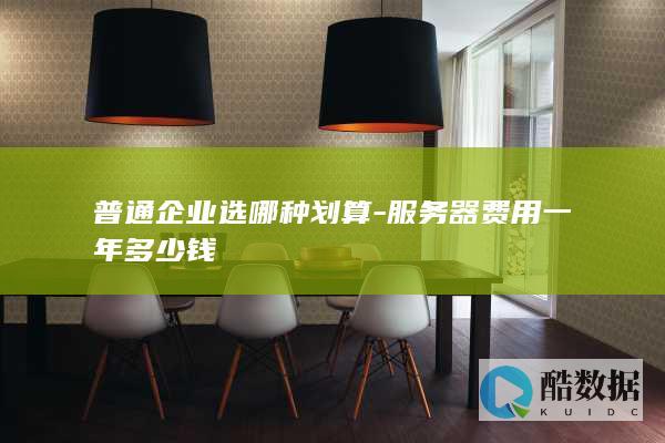 普通企业选哪种划算-服务器费用一年多少钱