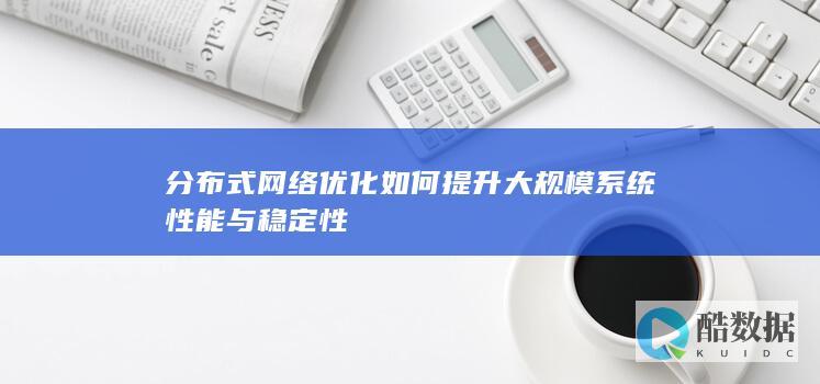 分布式网络优化如何提升大规模系统性能与稳定性