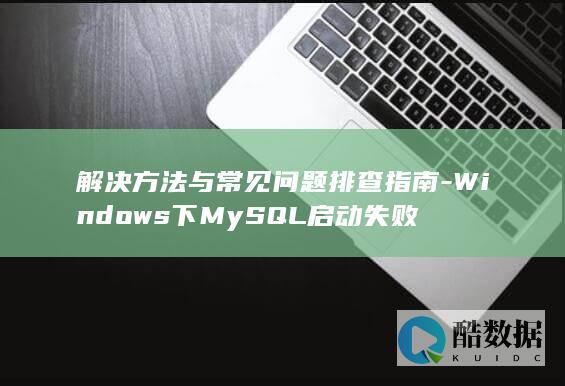 解决方法与常见问题排查指南-Windows下MySQL启动失败