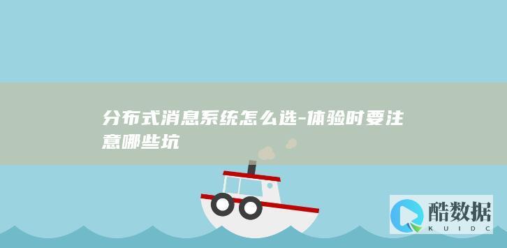 分布式消息系统怎么选-体验时要注意哪些坑