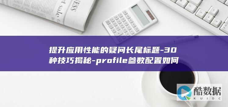 提升应用性能的疑问长尾标题-30种技巧揭秘-profile参数配置如何优化
