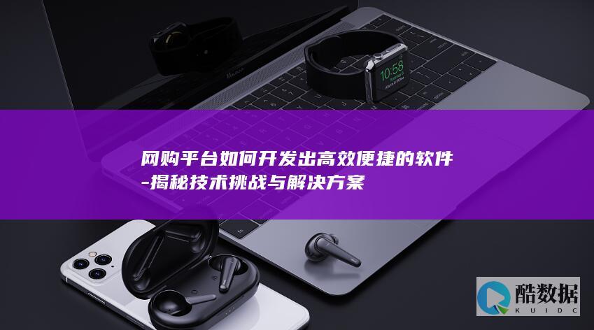 网购平台如何开发出高效便捷的软件-揭秘技术挑战与解决方案