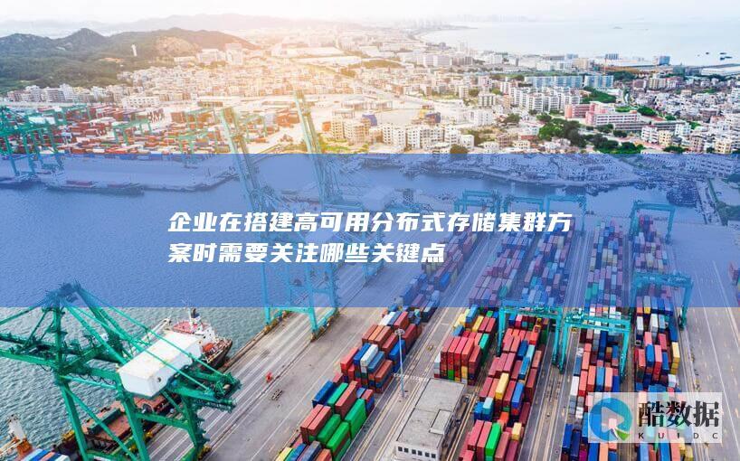 企业在搭建高可用分布式存储集群方案时需要关注哪些关键点