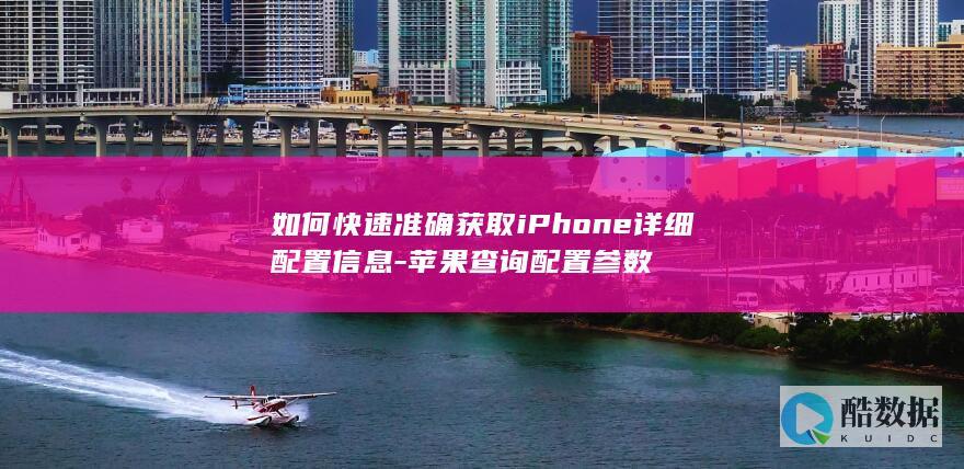 如何快速准确获取iPhone详细配置信息-苹果查询配置参数