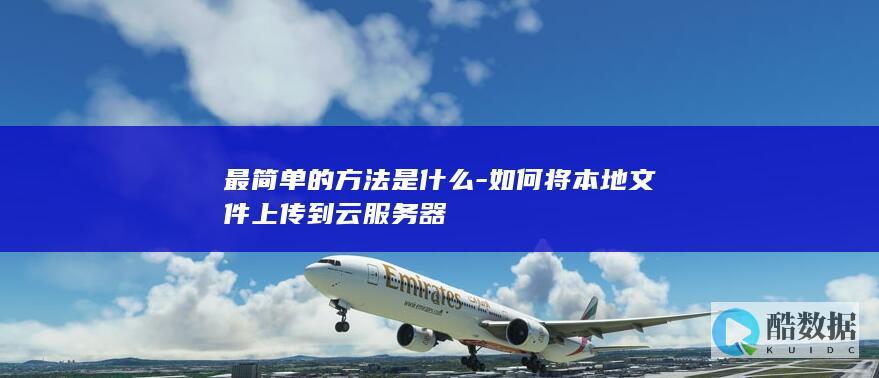 最简单的方法是什么-如何将本地文件上传到云服务器