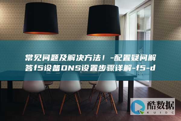 常见问题及解决方法！-配置疑问解答f5设备DNS设置步骤详解-f5-dns